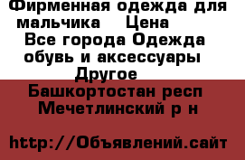 Фирменная одежда для мальчика  › Цена ­ 500 - Все города Одежда, обувь и аксессуары » Другое   . Башкортостан респ.,Мечетлинский р-н